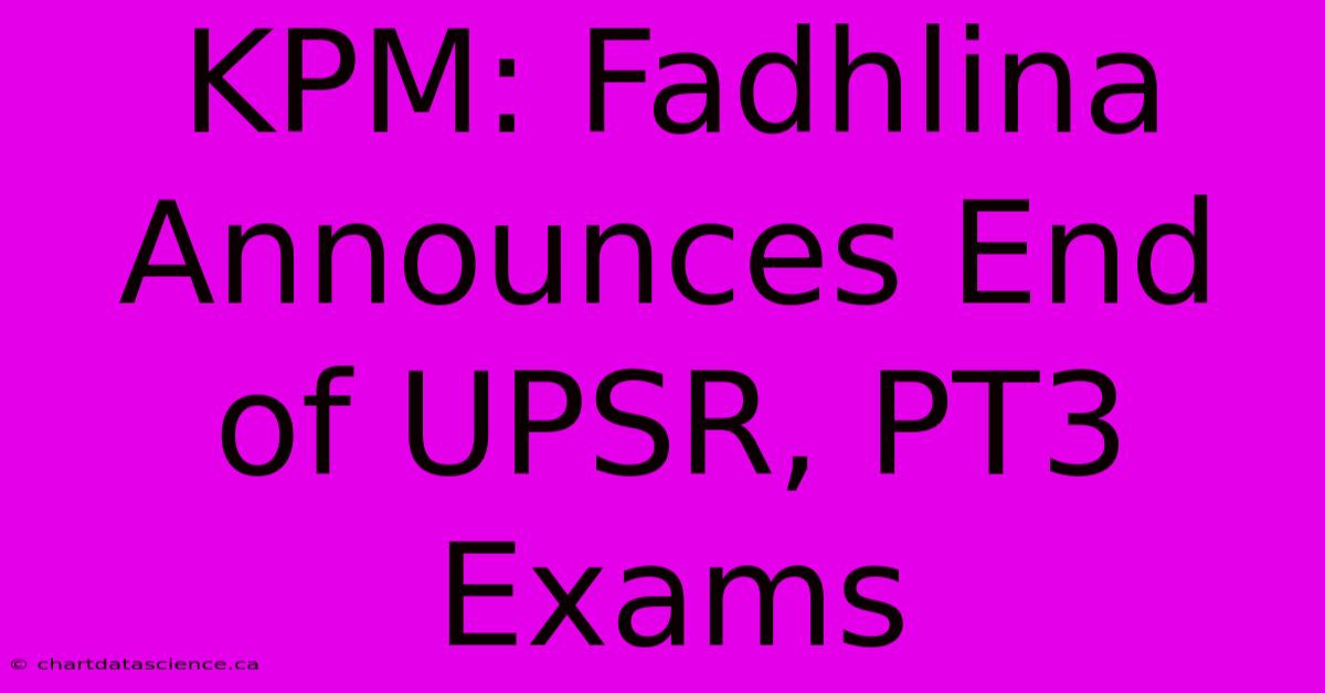 KPM: Fadhlina Announces End Of UPSR, PT3 Exams