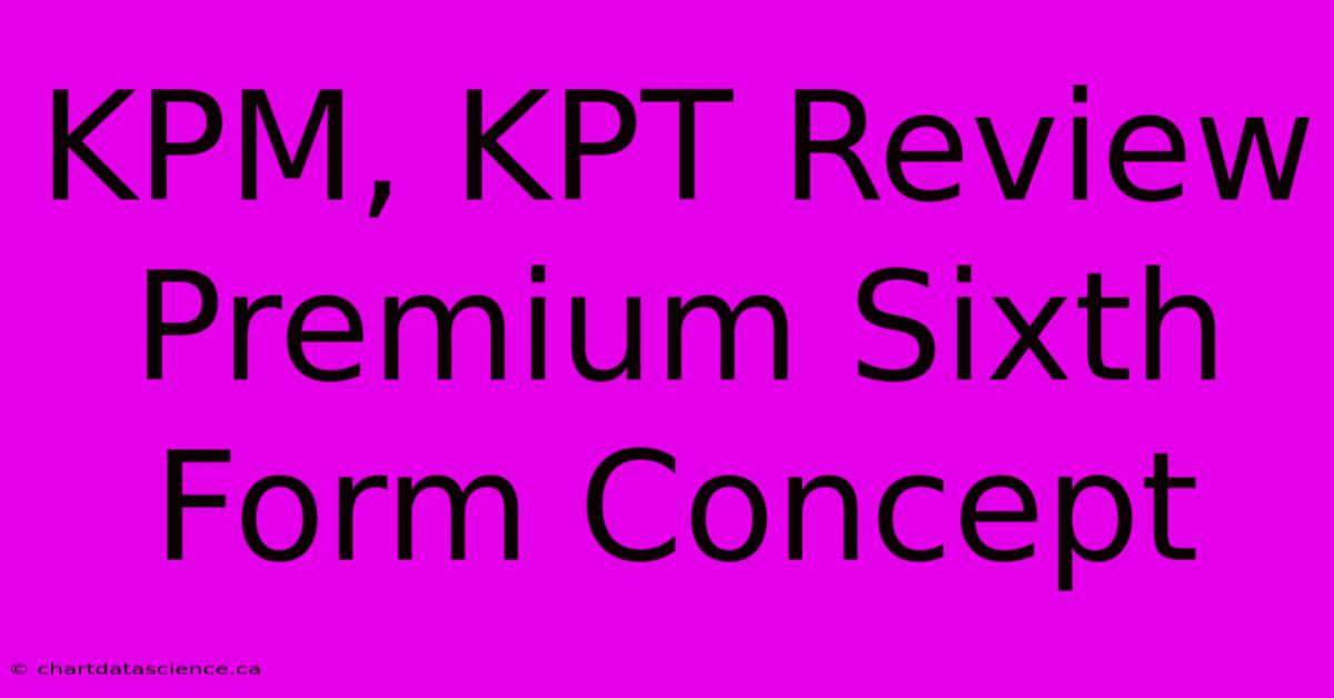 KPM, KPT Review Premium Sixth Form Concept 