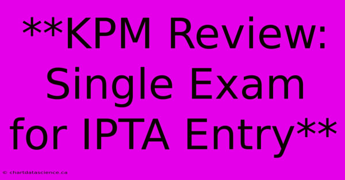 **KPM Review: Single Exam For IPTA Entry** 