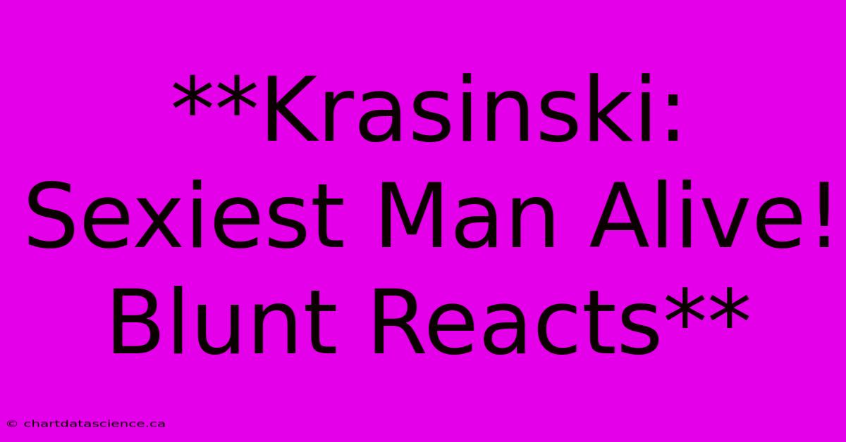 **Krasinski: Sexiest Man Alive! Blunt Reacts**