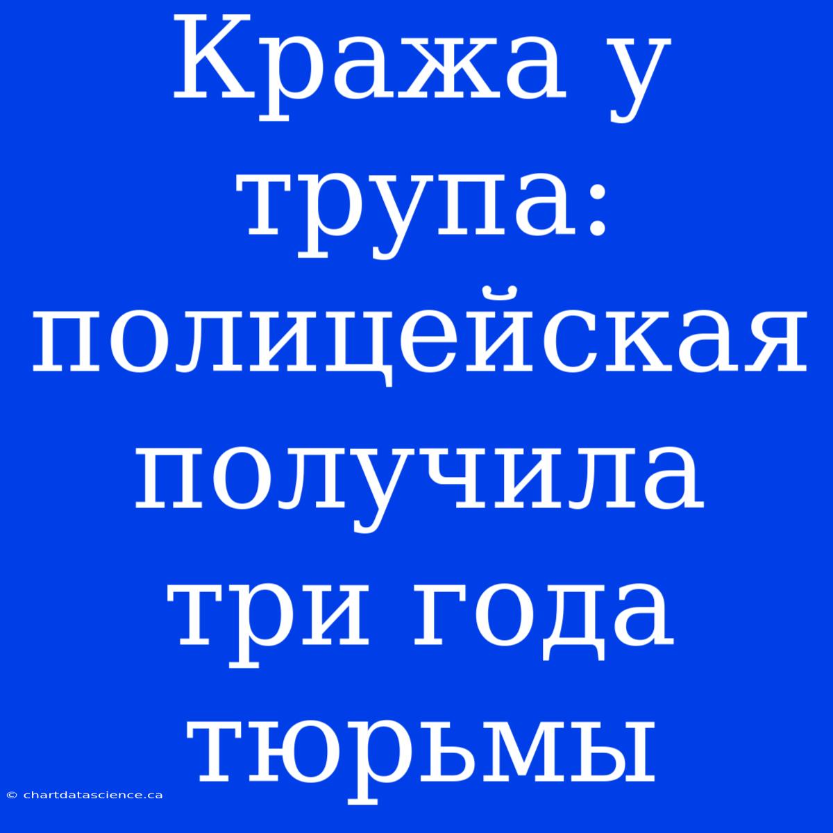 Кража У Трупа: Полицейская Получила Три Года Тюрьмы