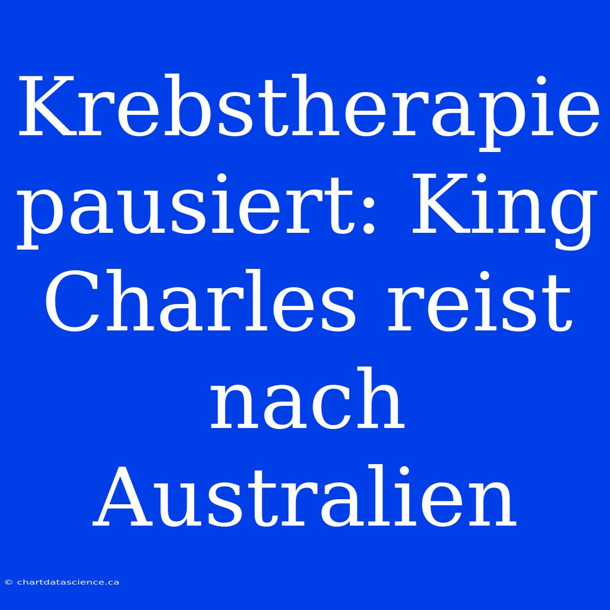 Krebstherapie Pausiert: King Charles Reist Nach Australien