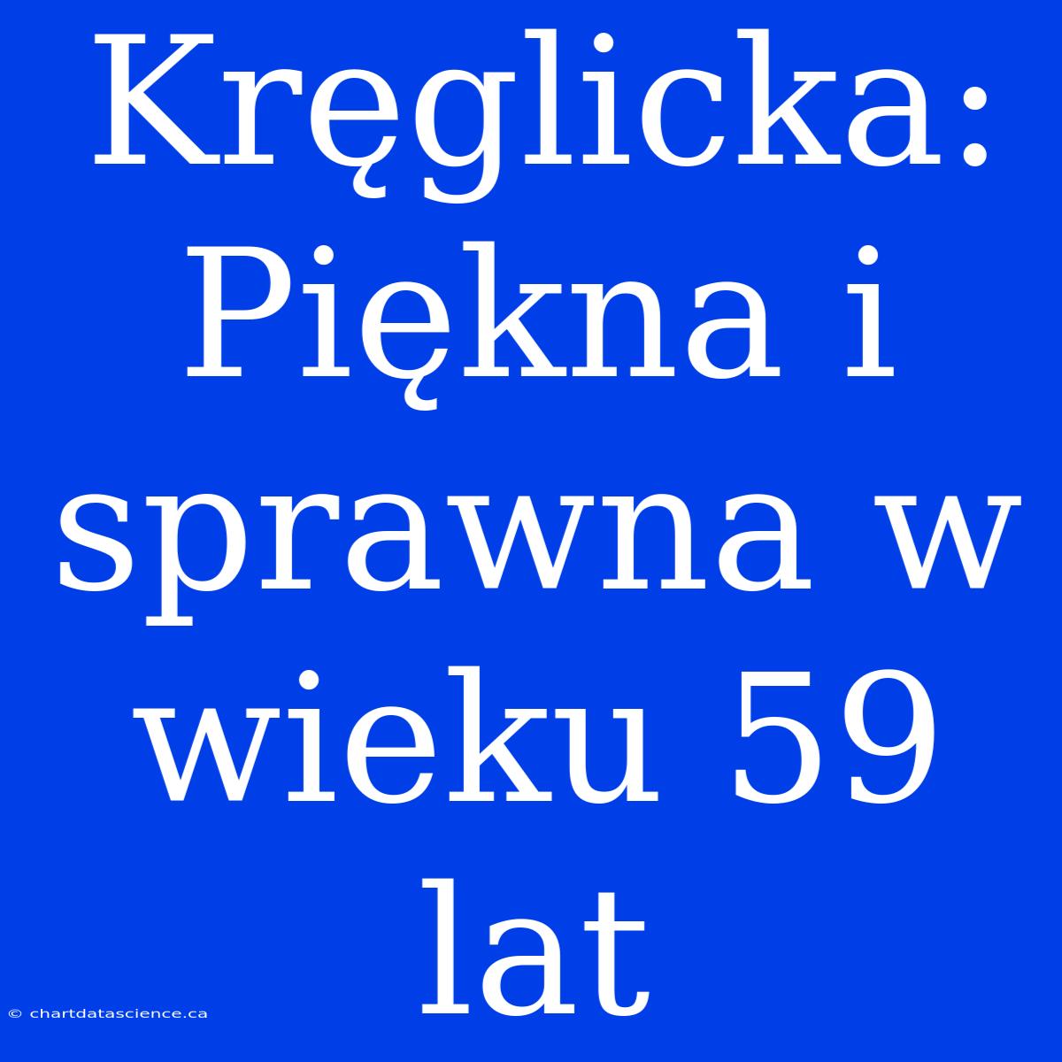 Kręglicka: Piękna I Sprawna W Wieku 59 Lat