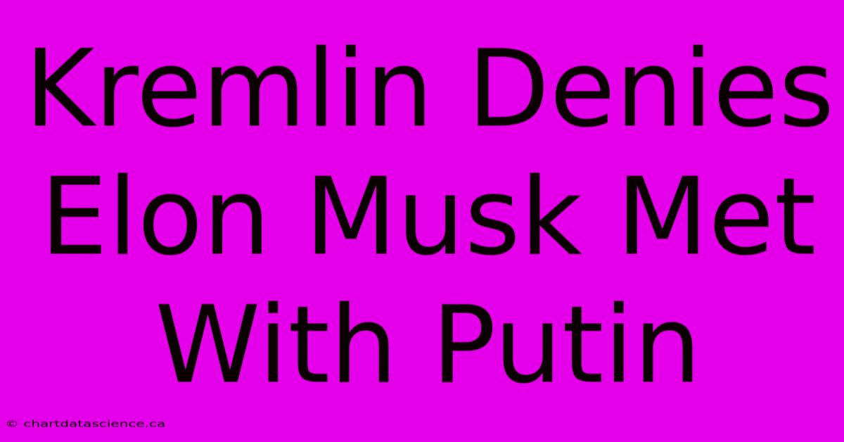 Kremlin Denies Elon Musk Met With Putin