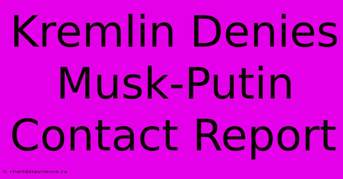 Kremlin Denies Musk-Putin Contact Report