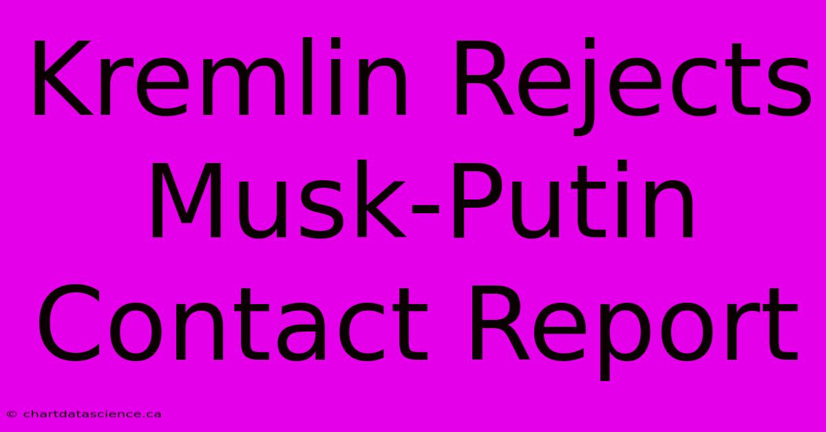 Kremlin Rejects Musk-Putin Contact Report