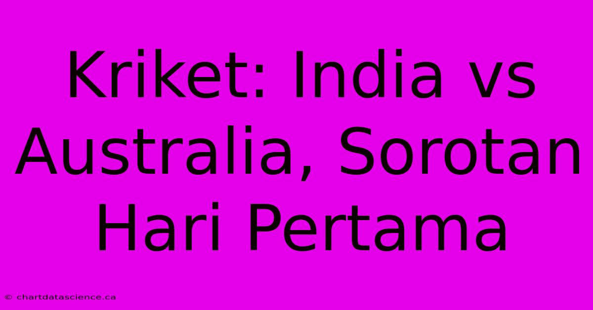 Kriket: India Vs Australia, Sorotan Hari Pertama