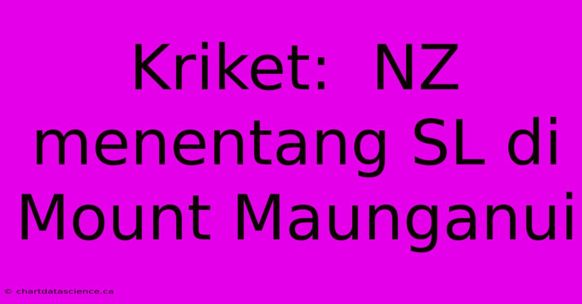 Kriket:  NZ Menentang SL Di Mount Maunganui