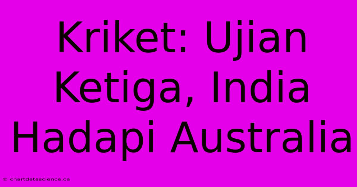 Kriket: Ujian Ketiga, India Hadapi Australia