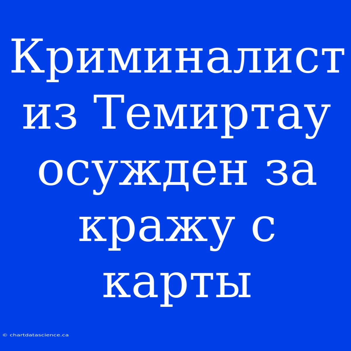 Криминалист Из Темиртау Осужден За Кражу С Карты