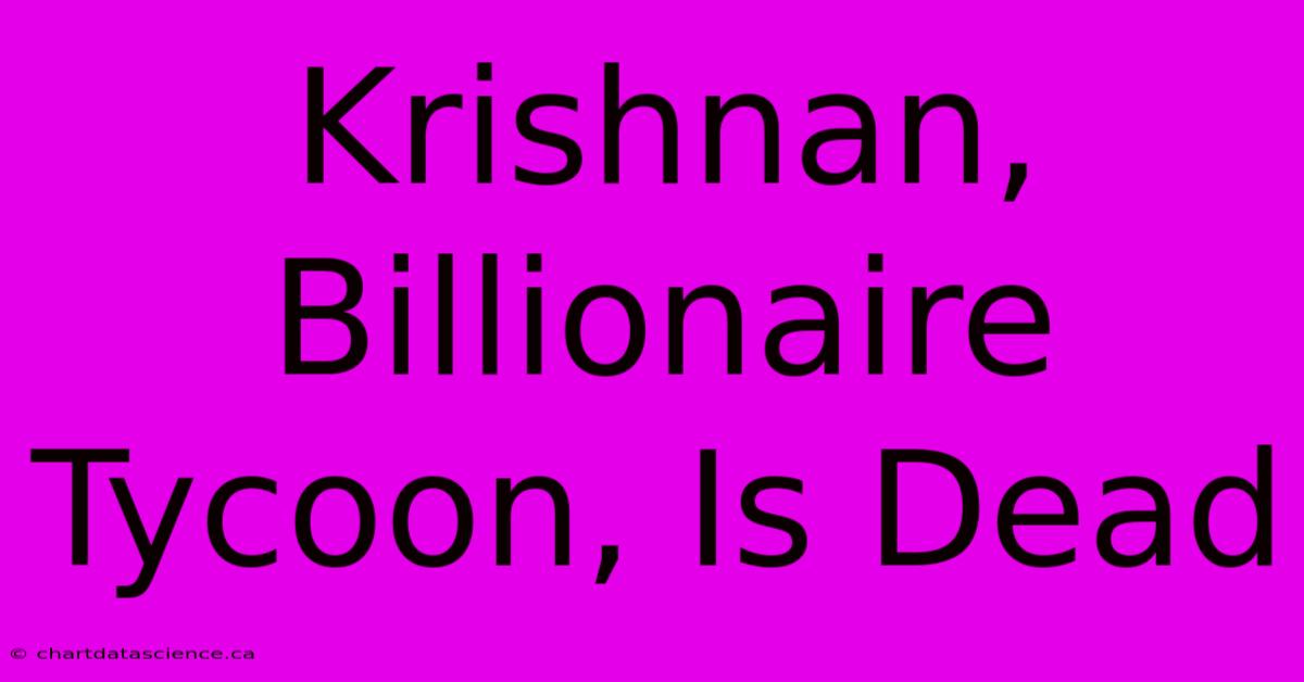 Krishnan, Billionaire Tycoon, Is Dead