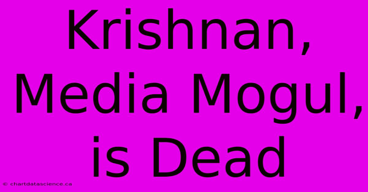 Krishnan, Media Mogul, Is Dead