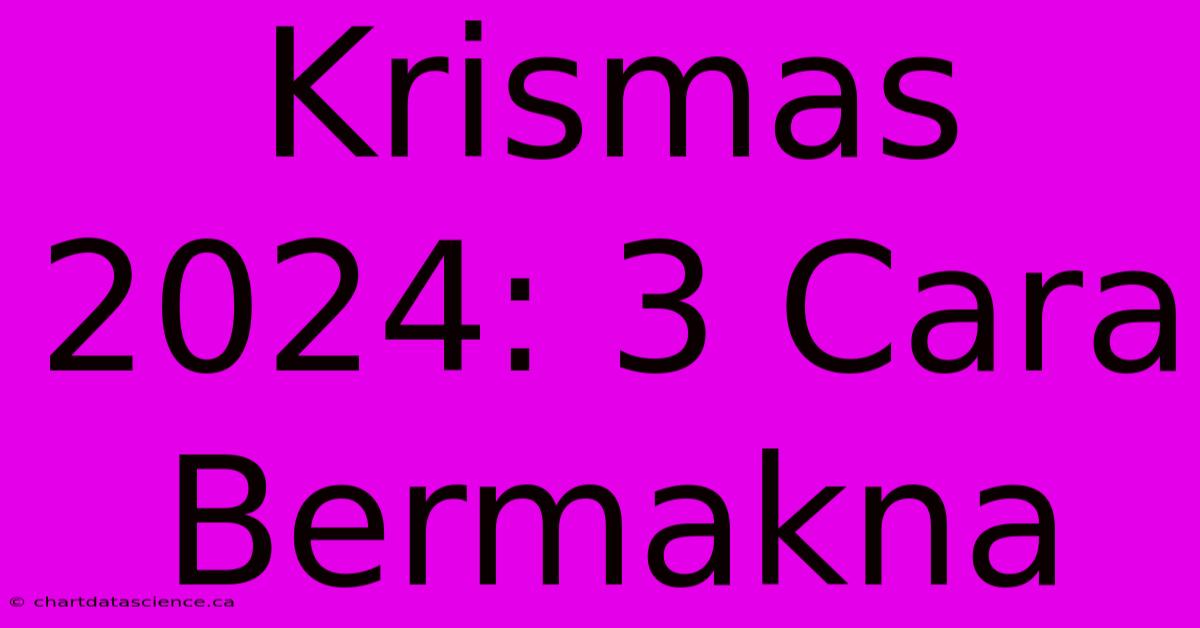 Krismas 2024: 3 Cara Bermakna