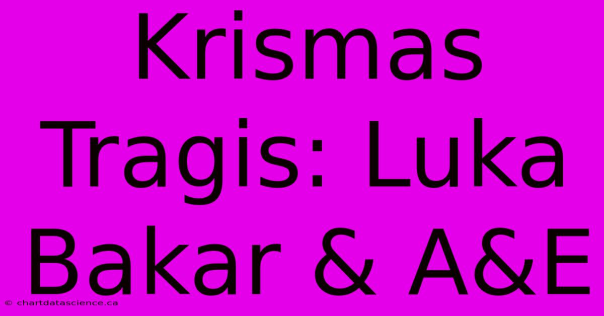 Krismas Tragis: Luka Bakar & A&E