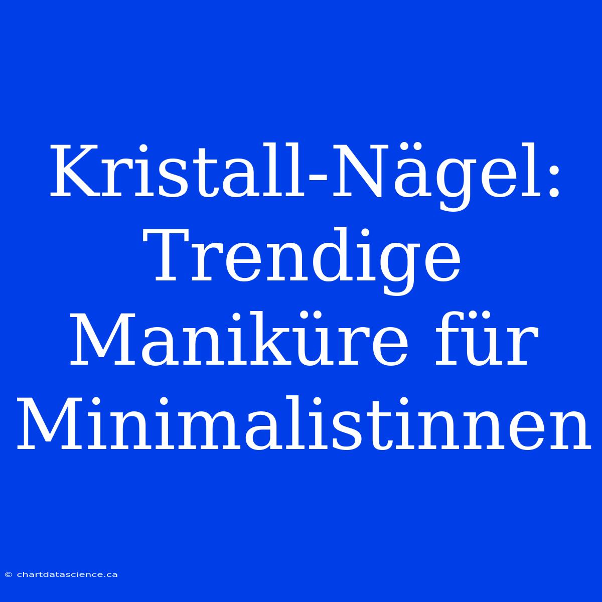 Kristall-Nägel: Trendige Maniküre Für Minimalistinnen