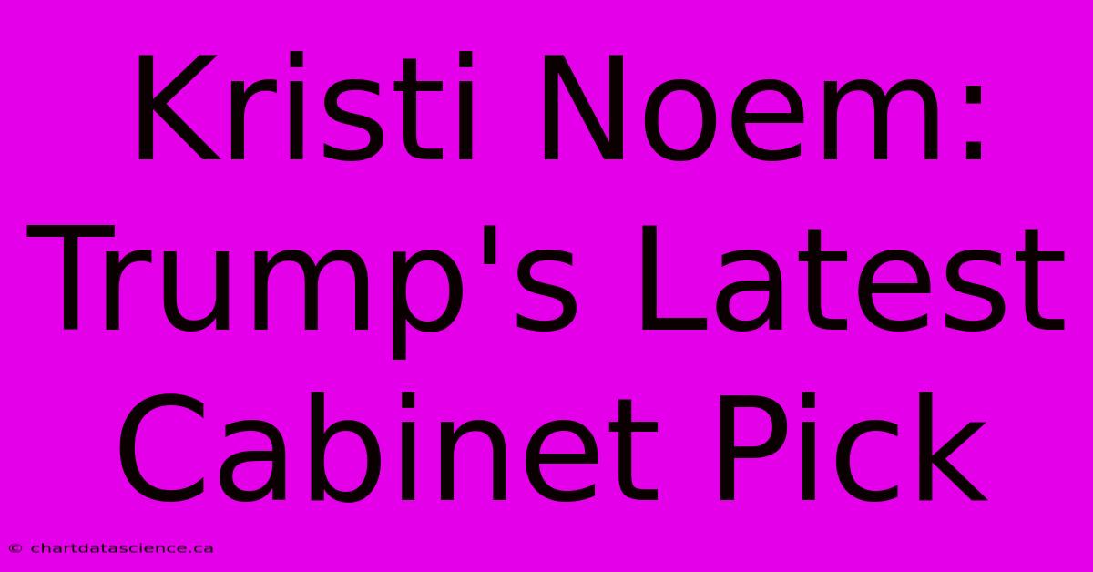 Kristi Noem: Trump's Latest Cabinet Pick