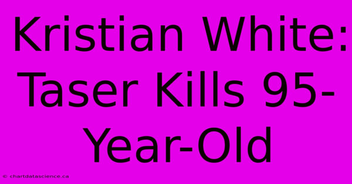 Kristian White: Taser Kills 95-Year-Old