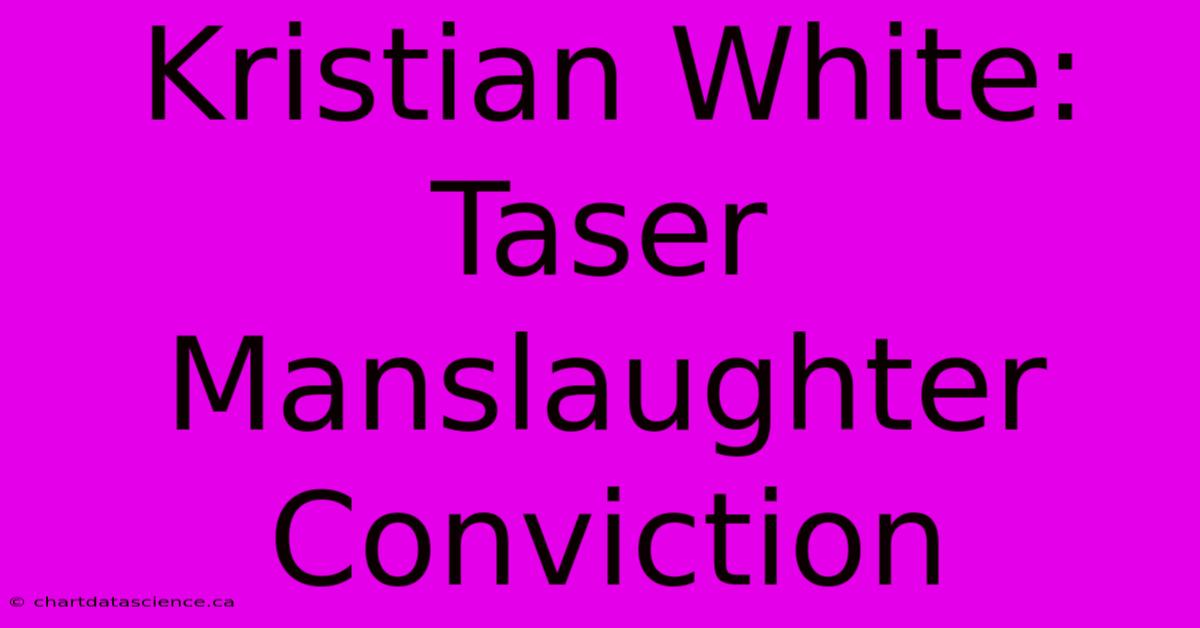 Kristian White: Taser Manslaughter Conviction