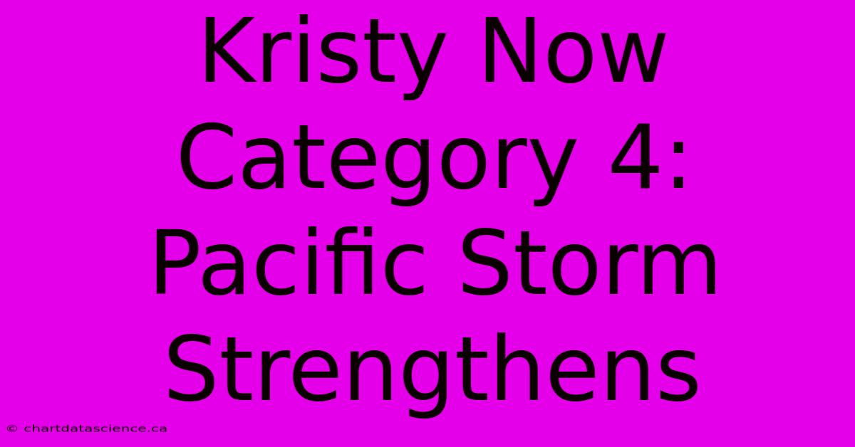 Kristy Now Category 4: Pacific Storm Strengthens