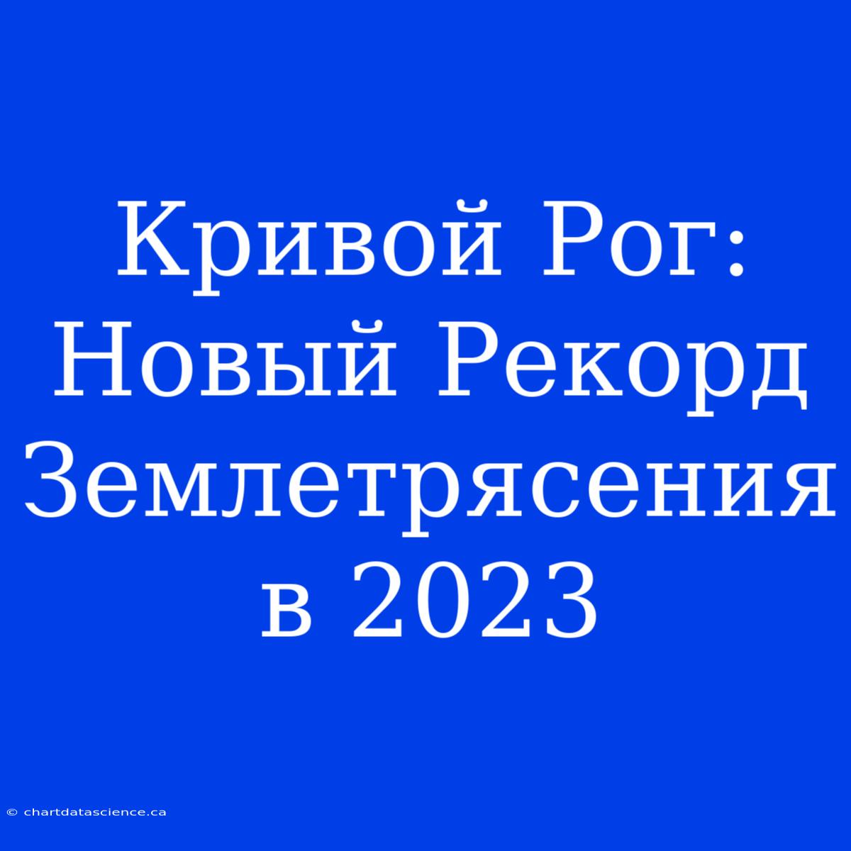 Кривой Рог: Новый Рекорд Землетрясения В 2023