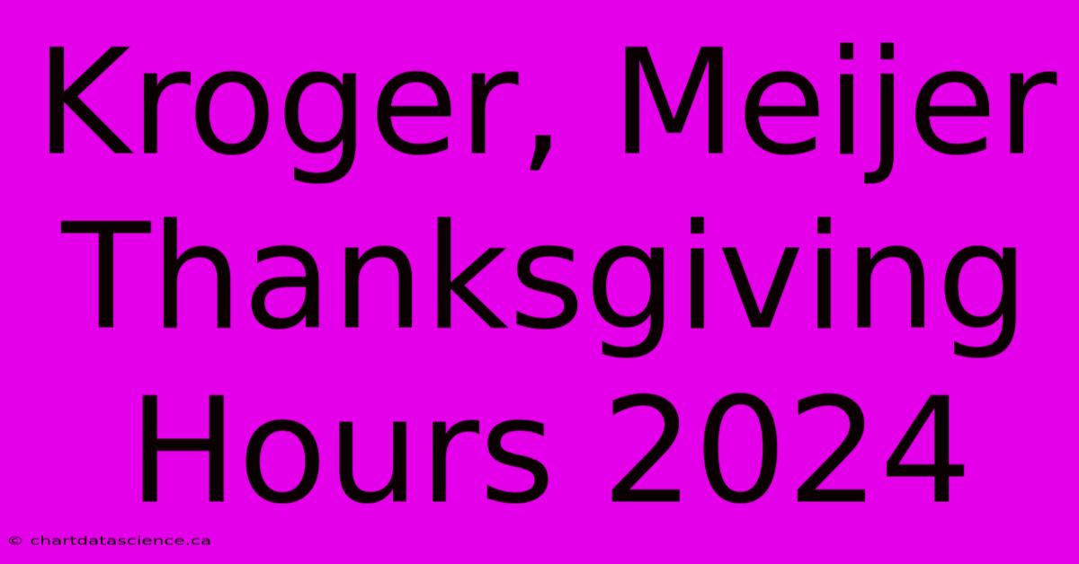 Kroger, Meijer Thanksgiving Hours 2024