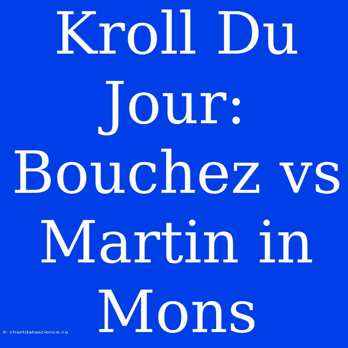 Kroll Du Jour: Bouchez Vs Martin In Mons