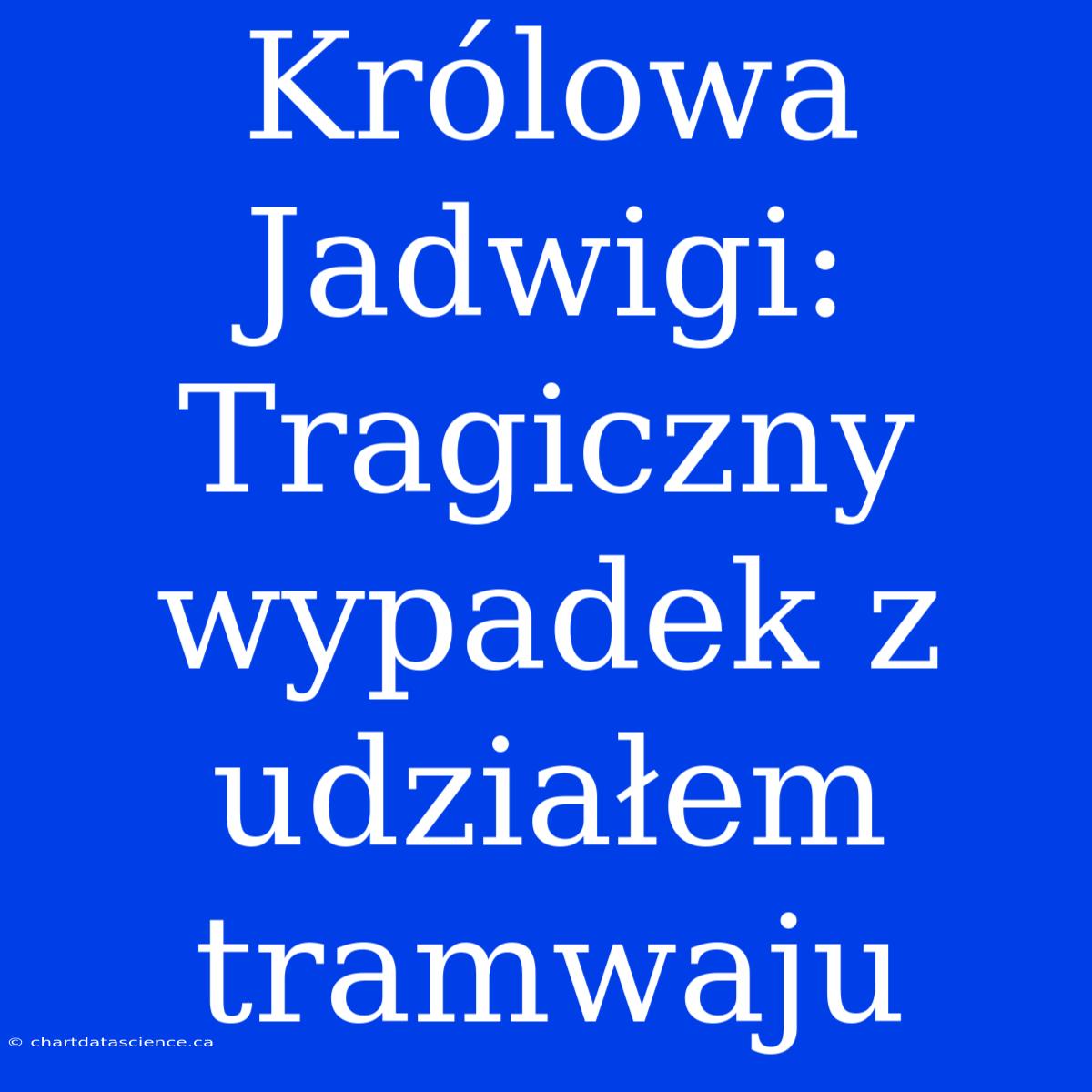 Królowa Jadwigi: Tragiczny Wypadek Z Udziałem Tramwaju