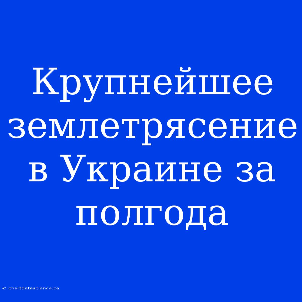 Крупнейшее Землетрясение В Украине За Полгода