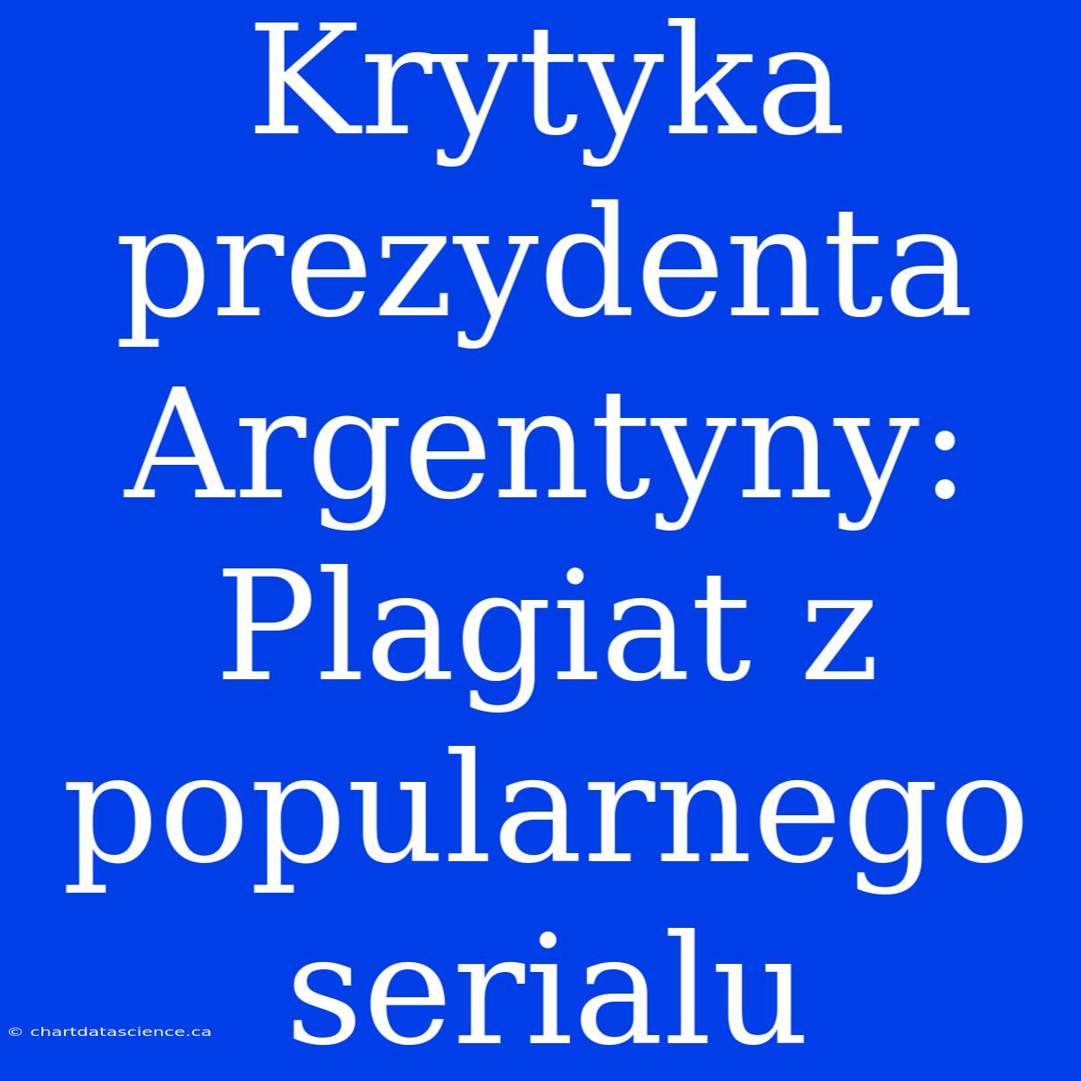 Krytyka Prezydenta Argentyny: Plagiat Z Popularnego Serialu