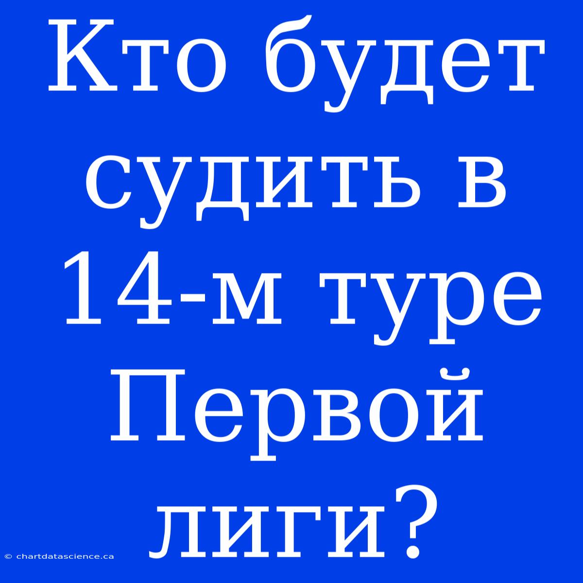 Кто Будет Судить В 14-м Туре Первой Лиги?