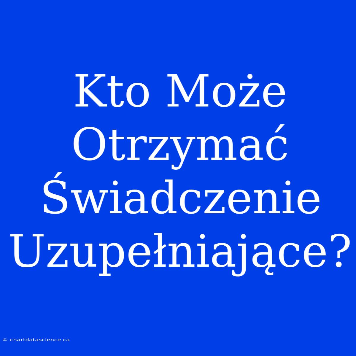 Kto Może Otrzymać Świadczenie Uzupełniające?