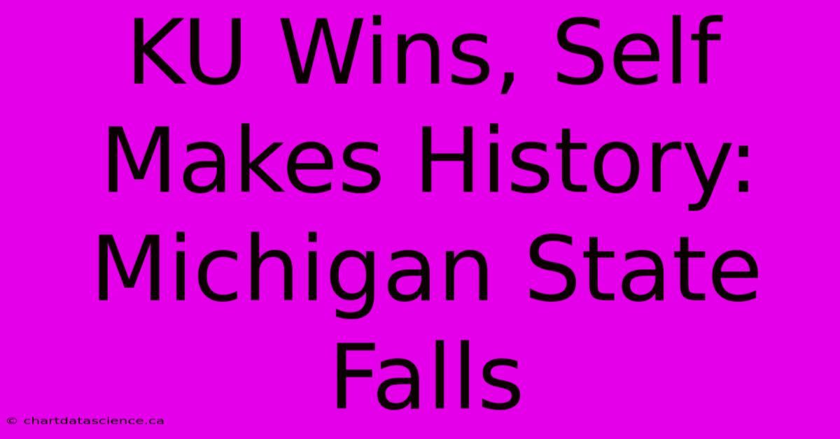 KU Wins, Self Makes History: Michigan State Falls 