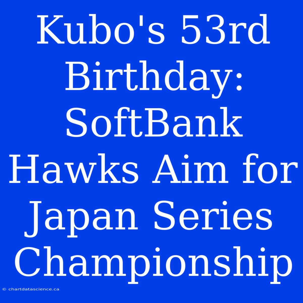 Kubo's 53rd Birthday: SoftBank Hawks Aim For Japan Series Championship