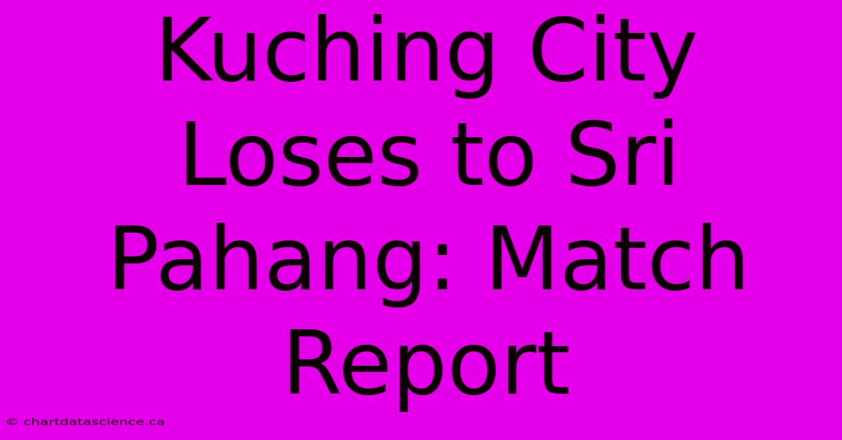 Kuching City Loses To Sri Pahang: Match Report