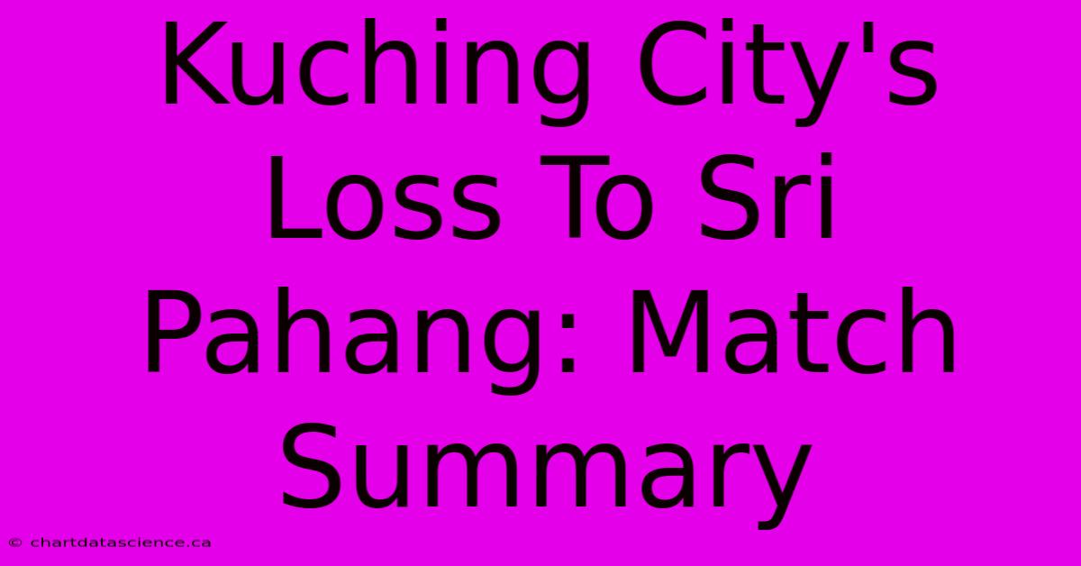 Kuching City's Loss To Sri Pahang: Match Summary