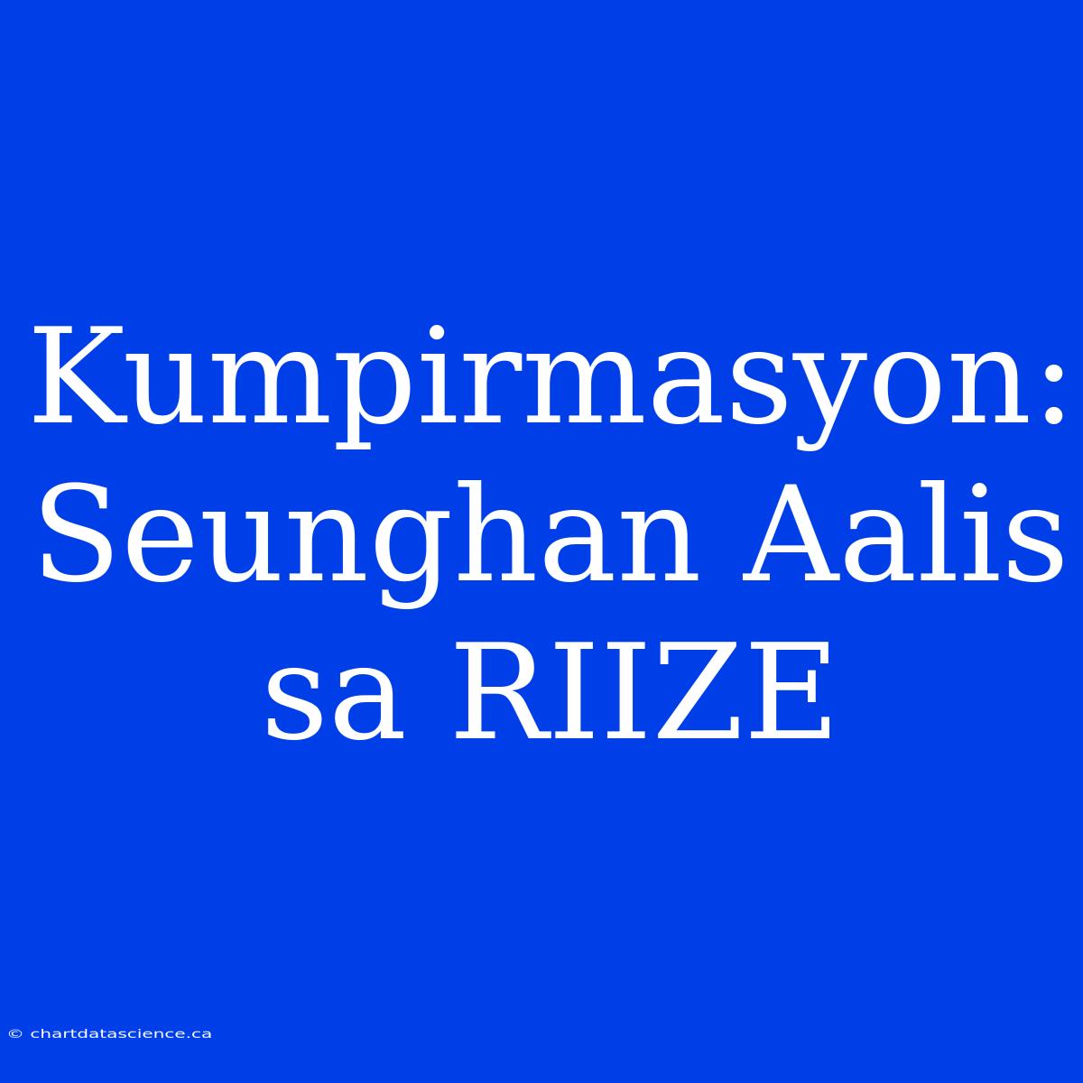 Kumpirmasyon: Seunghan Aalis Sa RIIZE