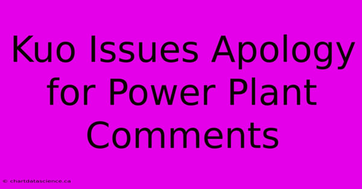 Kuo Issues Apology For Power Plant Comments