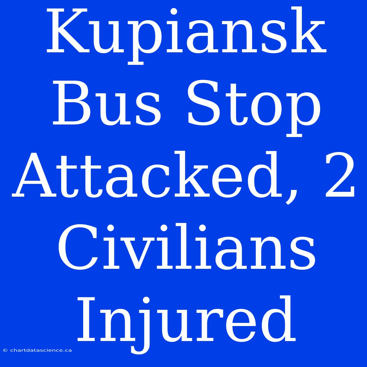 Kupiansk Bus Stop Attacked, 2 Civilians Injured