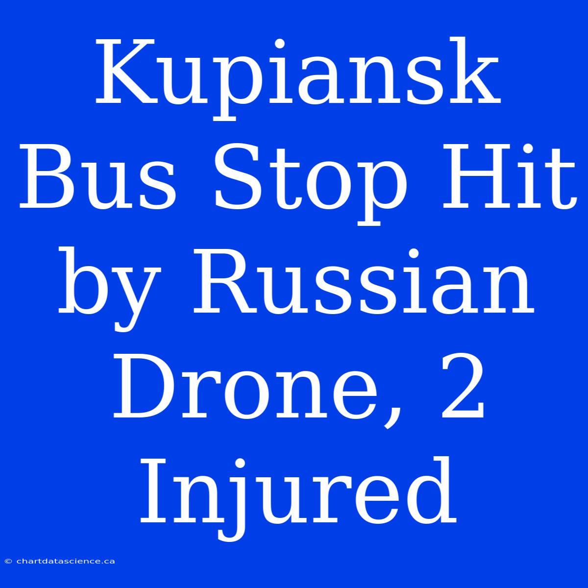 Kupiansk Bus Stop Hit By Russian Drone, 2 Injured