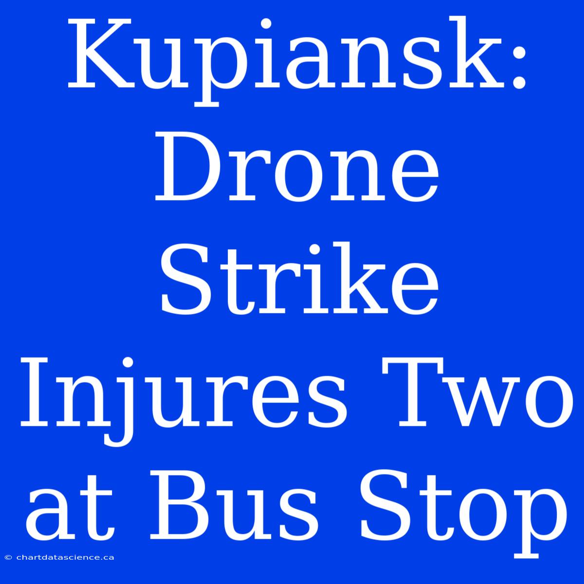 Kupiansk: Drone Strike Injures Two At Bus Stop