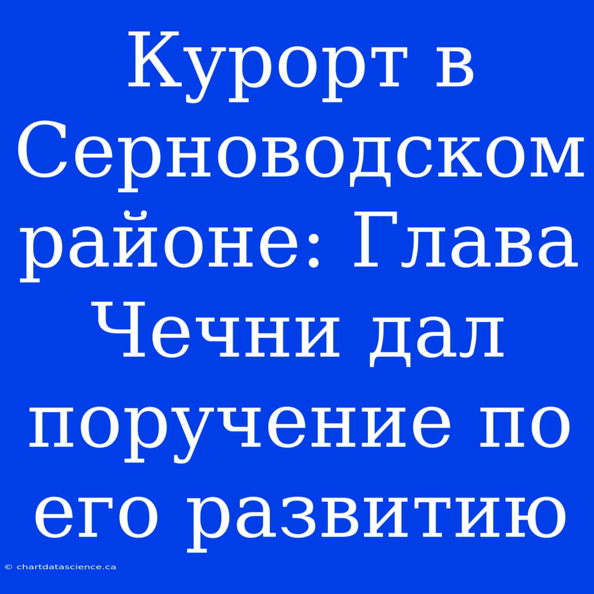 Курорт В Серноводском Районе: Глава Чечни Дал Поручение По Его Развитию