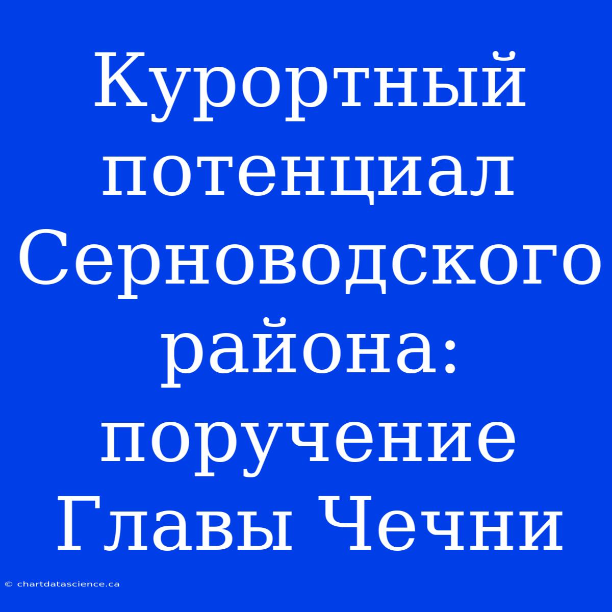 Курортный Потенциал Серноводского Района: Поручение Главы Чечни