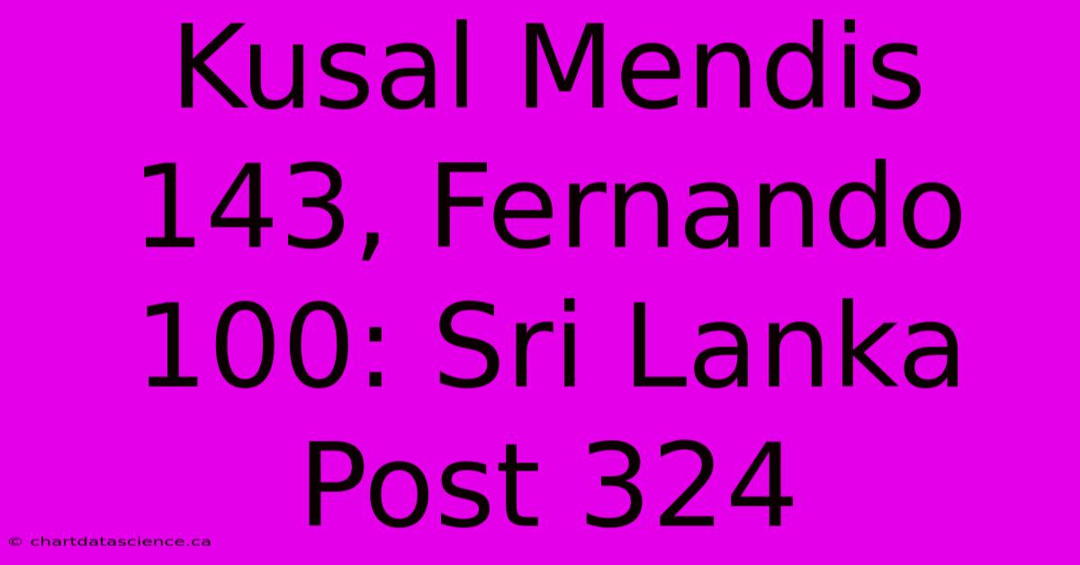 Kusal Mendis 143, Fernando 100: Sri Lanka Post 324