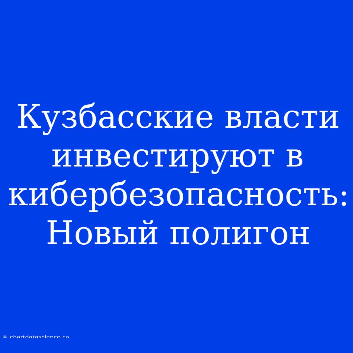 Кузбасские Власти Инвестируют В Кибербезопасность: Новый Полигон