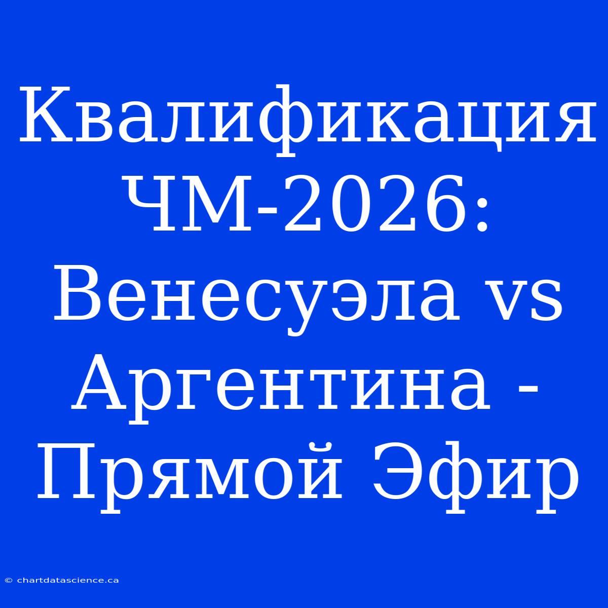 Квалификация ЧМ-2026: Венесуэла Vs Аргентина - Прямой Эфир