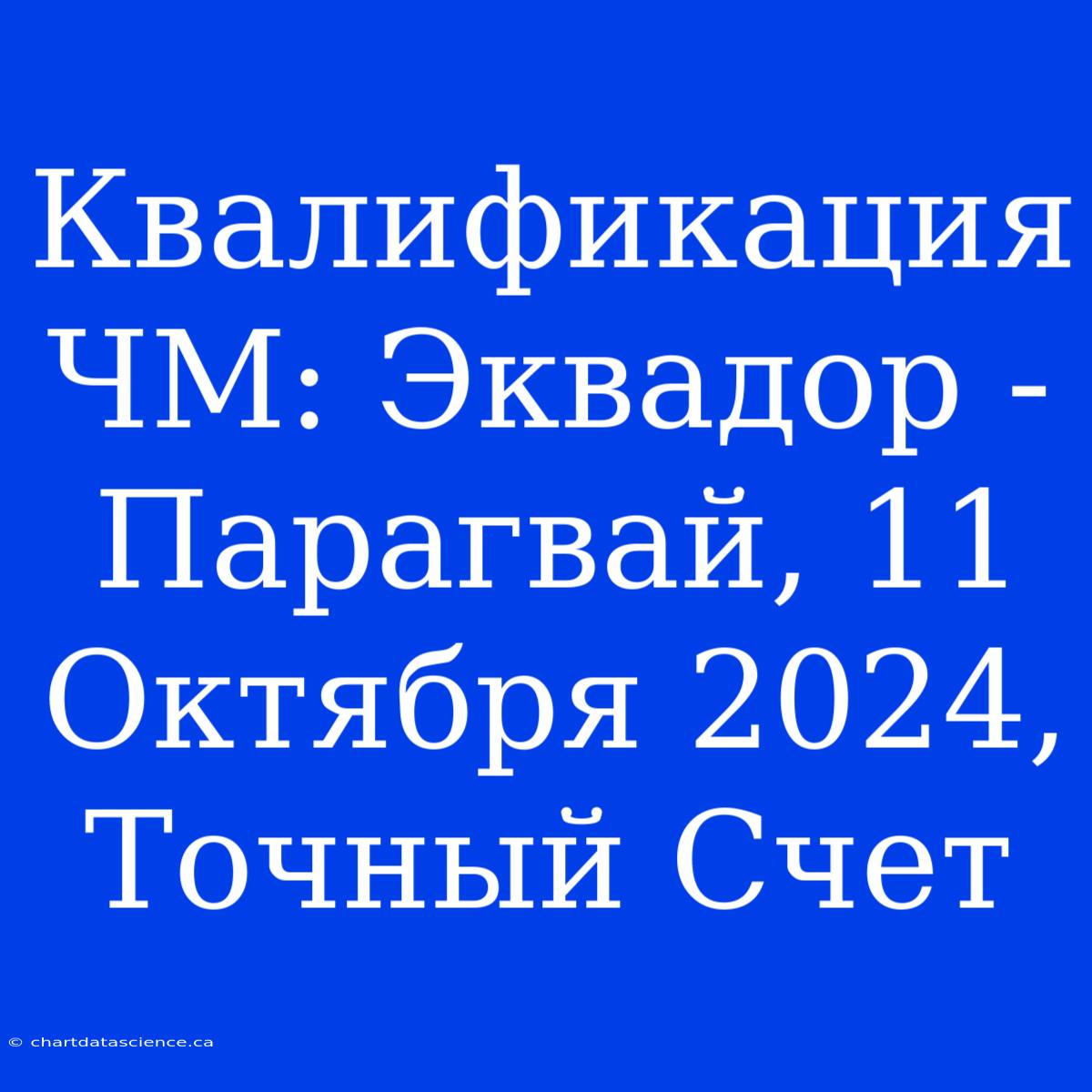 Квалификация ЧМ: Эквадор - Парагвай, 11 Октября 2024, Точный Счет