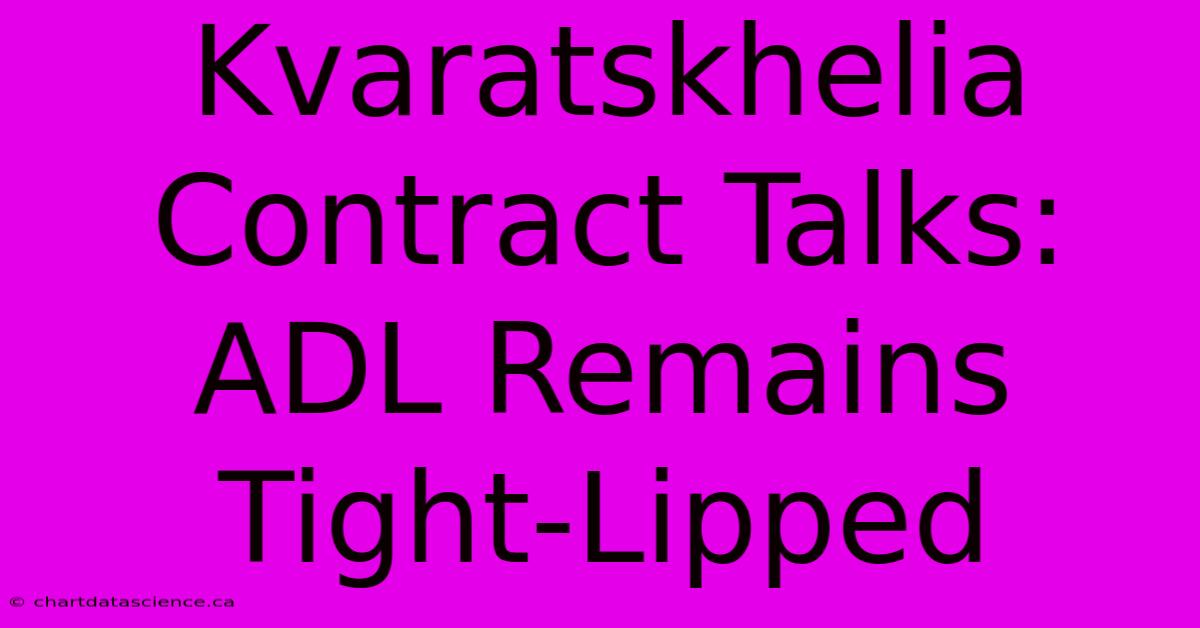 Kvaratskhelia Contract Talks: ADL Remains Tight-Lipped