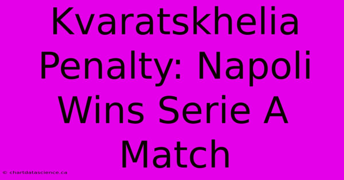 Kvaratskhelia Penalty: Napoli Wins Serie A Match