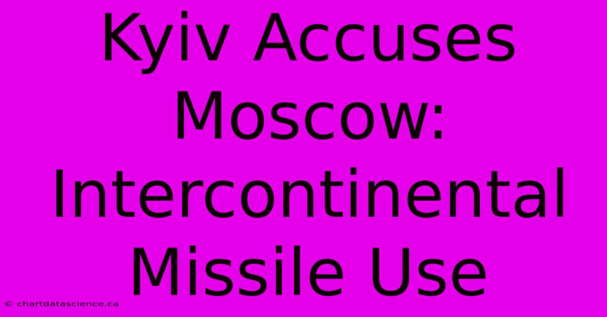 Kyiv Accuses Moscow: Intercontinental Missile Use