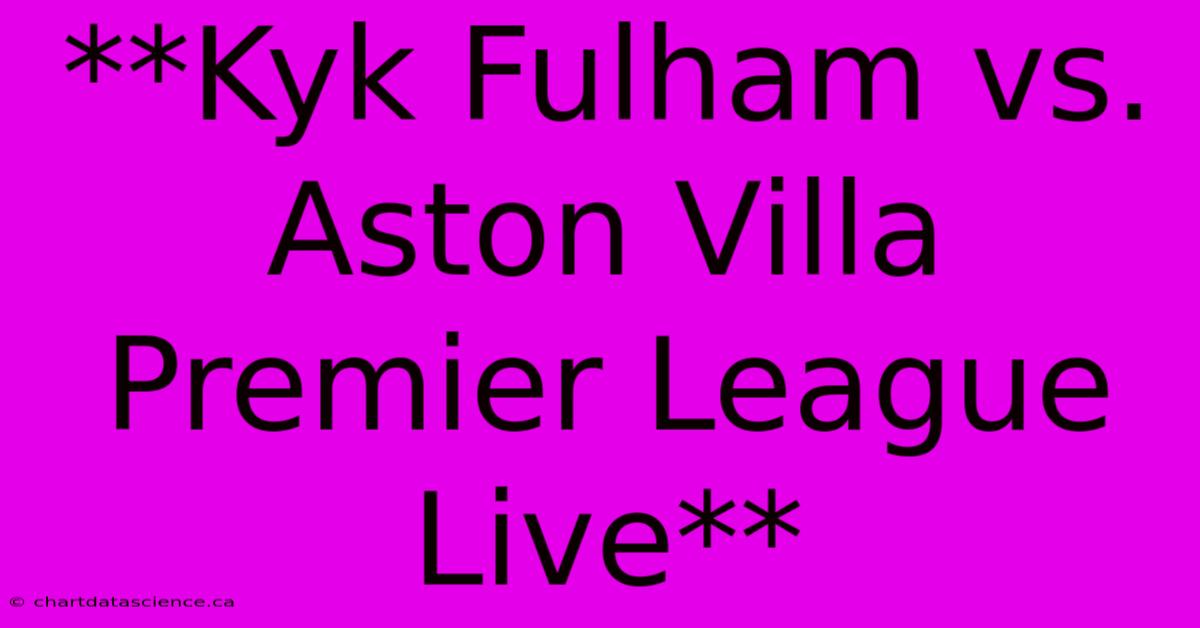 **Kyk Fulham Vs. Aston Villa Premier League Live**